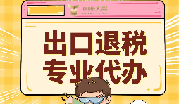 出口退稅代理需要注意的事項具體有哪些？